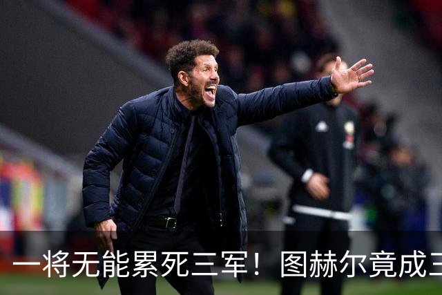 一将无能累死三军！图赫尔竟成三狮大短板 赢球纯侥幸