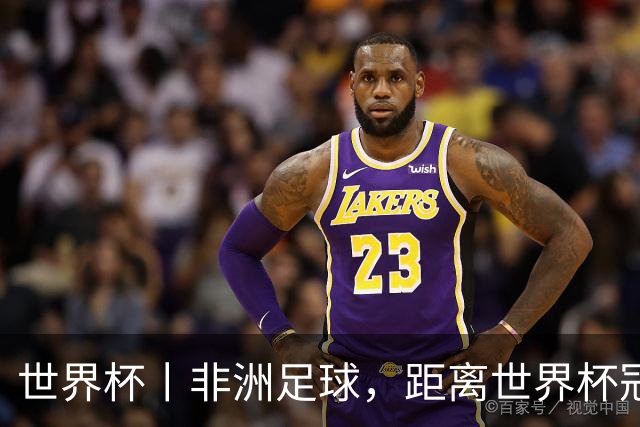 世界杯丨非洲足球，距离世界杯冠军还有多远？
