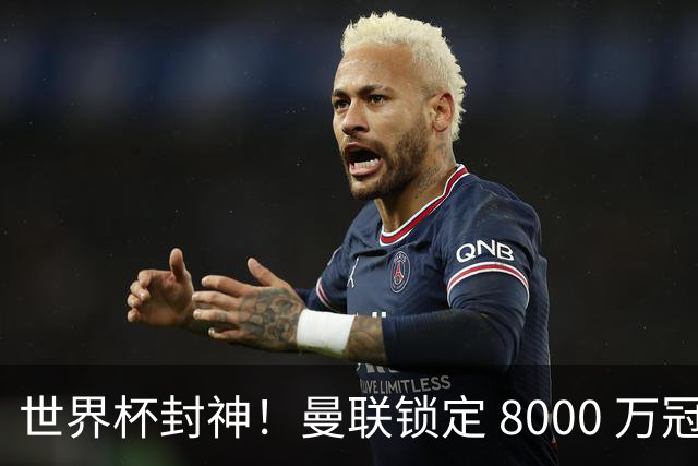 世界杯封神！曼联锁定 8000 万冠军飞翼！决赛爆发助西班牙登顶