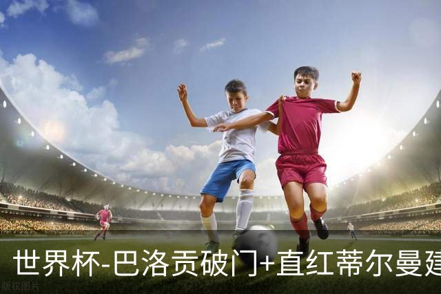 世界杯-巴洛贡破门+直红蒂尔曼建功 十人美国2-0波黑将战比利时