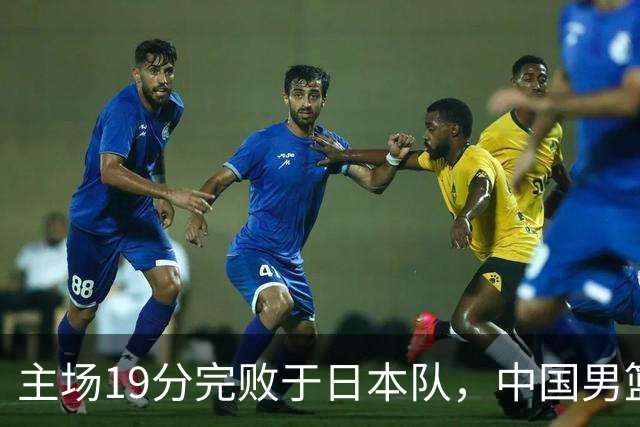 主场19分完败于日本队，中国男篮世预赛出线形势岌岌可危