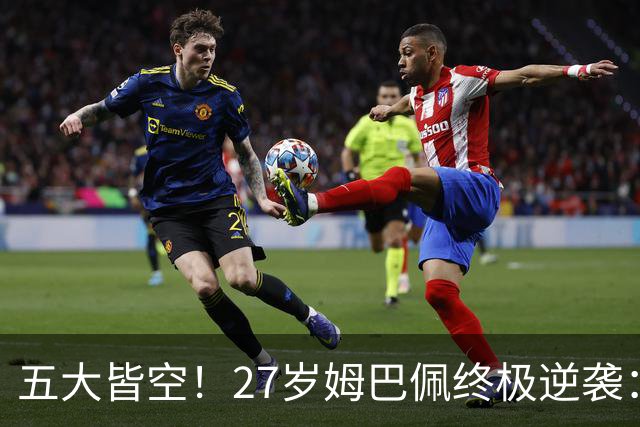 五大皆空！27岁姆巴佩终极逆袭：32%概率领跑金球奖 第2名仅他一半