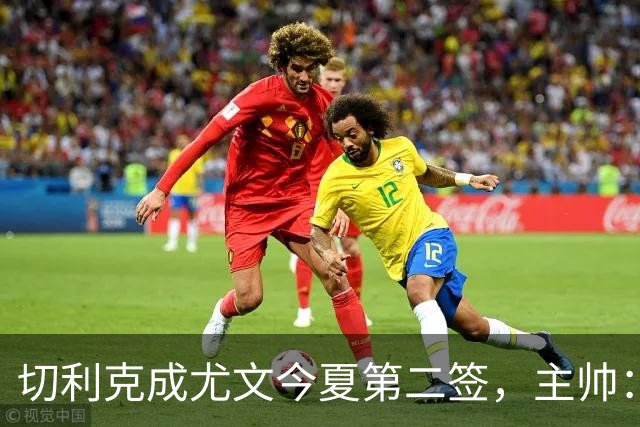 切利克成尤文今夏第二签，主帅：出色引援，但距离联赛冠军还很远
