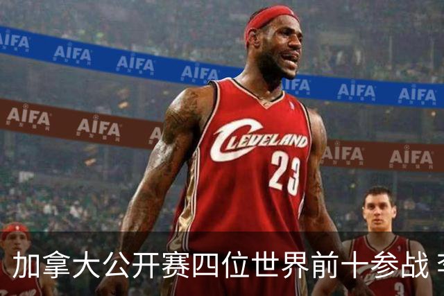 加拿大公开赛四位世界前十参战 李昊桐窦泽成重归