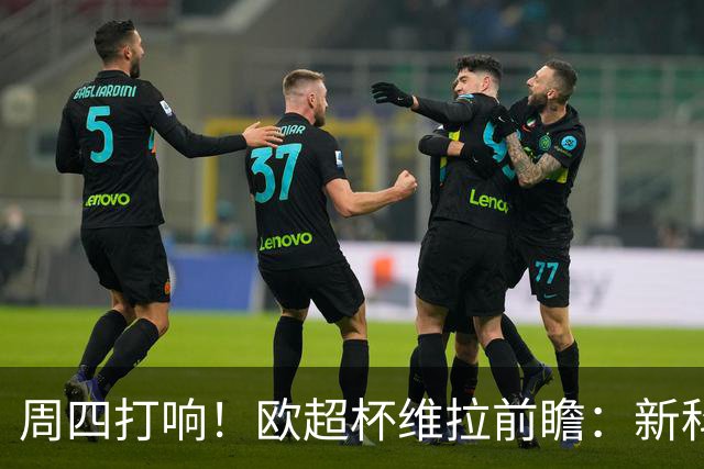 周四打响！欧超杯维拉前瞻：新科欧联冠军 钢铁防守志在复仇巴黎