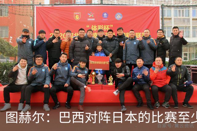 图赫尔：巴西对阵日本的比赛至少是四分之一决赛级别的