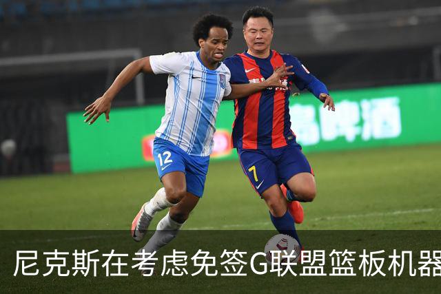尼克斯在考虑免签G联盟篮板机器，场均13.5分15.5板