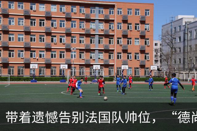带着遗憾告别法国队帅位，“德尚时代”已留下足够高的标杆