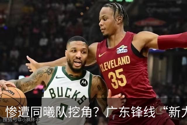 惨遭同曦队挖角？广东锋线“新力量”去向曝光，朱芳雨拒绝留人！