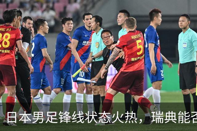 日本男足锋线状态火热，瑞典能否抵挡住劲敌？