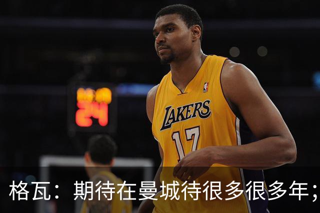 格瓦：期待在曼城待很多很多年；马雷斯卡的风格和瓜帅很像