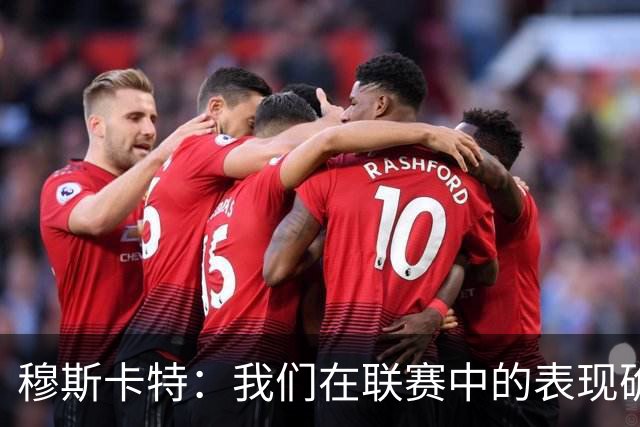 穆斯卡特：我们在联赛中的表现确实不够稳定，足协杯是新的机会