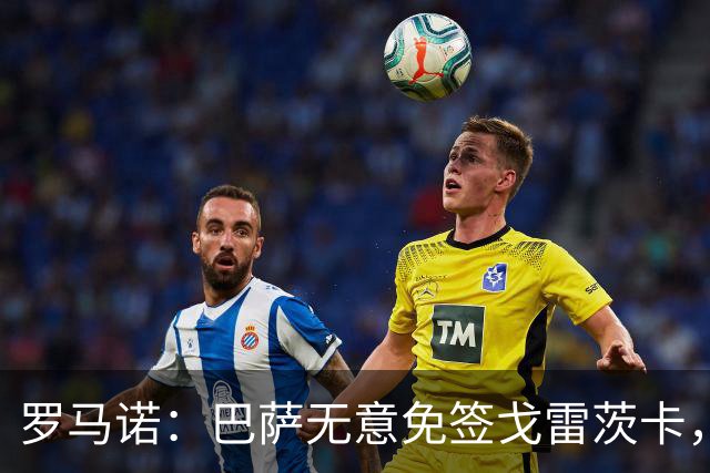 罗马诺：巴萨无意免签戈雷茨卡，目前不与其进行谈判