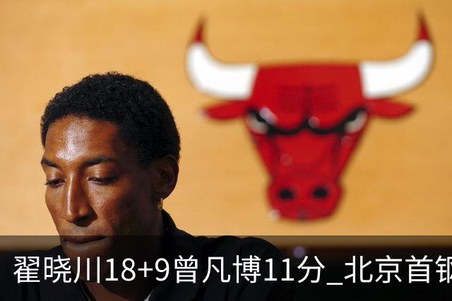 翟晓川18+9曾凡博11分 北京首钢狂胜吉林41分