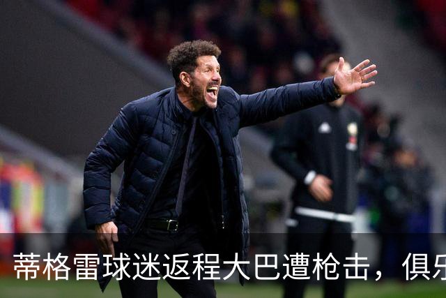 蒂格雷球迷返程大巴遭枪击，俱乐部：坚决反对任何形式的暴力