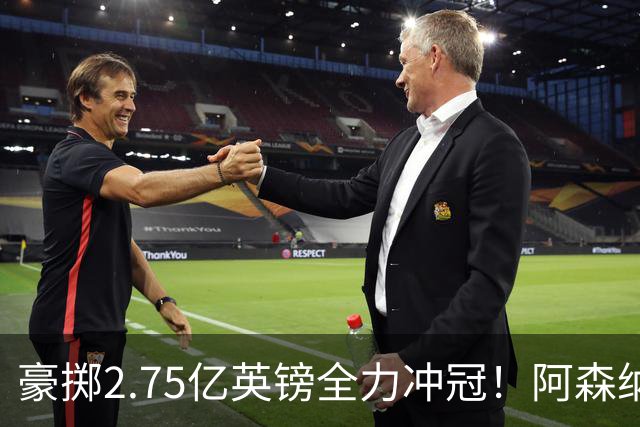 豪掷2.75亿英镑全力冲冠！阿森纳理想首发成型，阿尔特塔瞄准欧冠最高领奖台