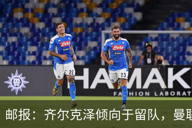 邮报：齐尔克泽倾向于留队，曼联对于他离队持开放态度