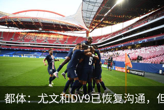 都体：尤文和DV9已恢复沟通，但希望他能做出更大的牺牲