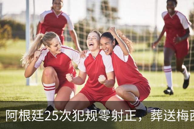 阿根廷25次犯规零射正，葬送梅西最后一舞