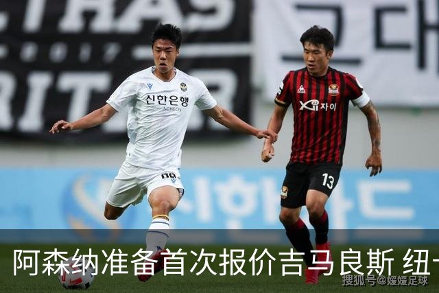 阿森纳准备首次报价吉马良斯 纽卡斯尔队长力促今夏转会