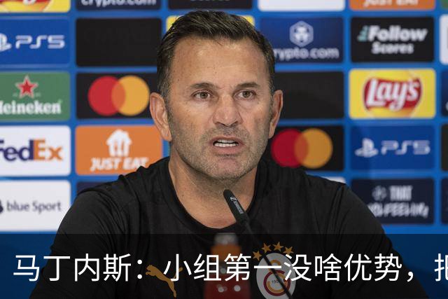 马丁内斯：小组第一没啥优势，把可能的情况都计划好？完全不可能
