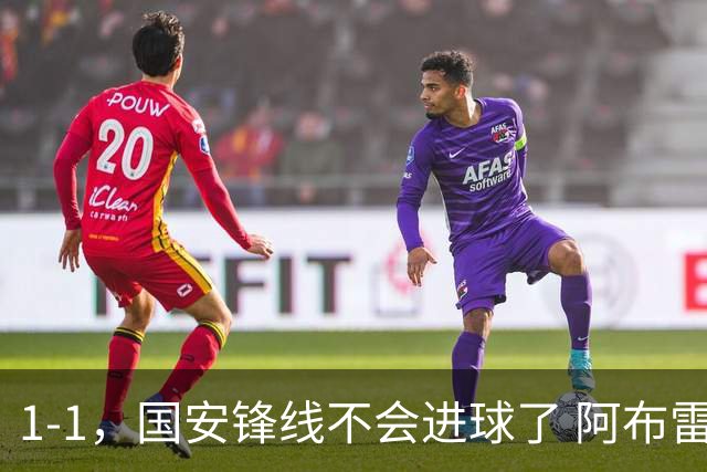 1-1，国安锋线不会进球了 阿布雷乌没金靴实力了 徐正源客场压着打