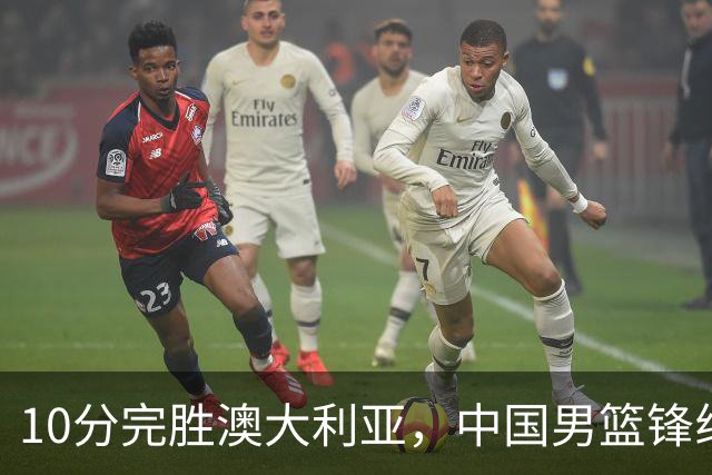 10分完胜澳大利亚，中国男篮锋线爆发，王俊杰23+6 赵继伟盘活全队