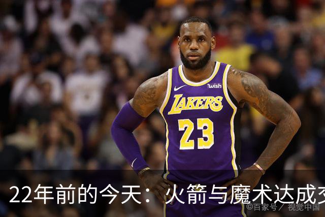 22年前的今天：火箭与魔术达成交易得到麦迪 “姚麦组合”建立