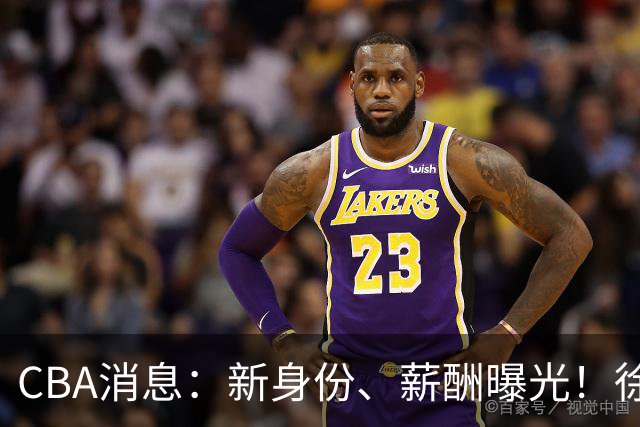 CBA消息：新身份、薪酬曝光！徐杰抵达四川，正式签约新合同，黄金导师身份曝光