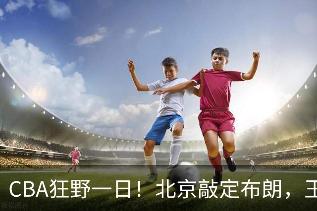 CBA狂野一日！北京敲定布朗，王仕鹏亲承回归广东宏远，吉林核心加盟宁波！
